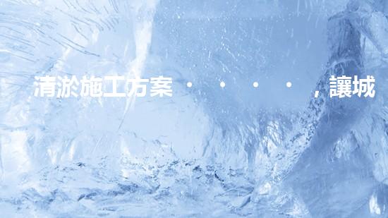 清淤施工方案，讓城市暢通無(wú)阻！